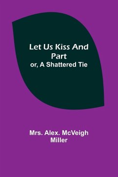 Let Us Kiss and Part; or, A Shattered Tie - Alex. McVeigh Miller