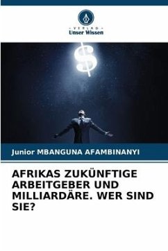 AFRIKAS ZUKÜNFTIGE ARBEITGEBER UND MILLIARDÄRE. WER SIND SIE? - MBANGUNA AFAMBINANYI , Junior