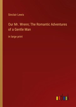 Our Mr. Wrenn; The Romantic Adventures of a Gentle Man - Lewis, Sinclair