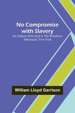 No Compromise with Slavery ; An Address Delivered to the Broadway Tabernacle, New York - Lloyd Garrison, William