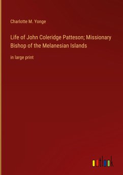 Life of John Coleridge Patteson; Missionary Bishop of the Melanesian Islands - Yonge, Charlotte M.