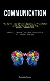 Communication: The Key To Highly Effective Speaking And Presentation Abilities For Personal, Sales, And Business Communication (Maste