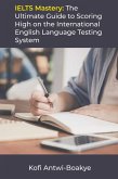 IELTS Mastery: The Ultimate Guide to Scoring High on the International English Language Testing System (eBook, ePUB)