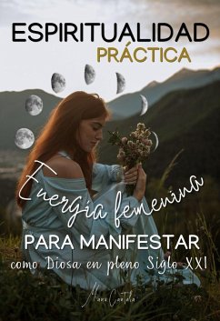 Cover Espiritualidad Práctica & Energía Femenina para MANIFESTAR como Diosa en pleno Siglo XXi (Espiritualidad Practica, #1) (eBook, ePUB)