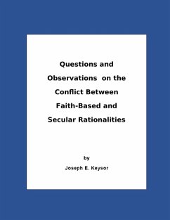 Questions And Observations On The Conflict Between Faith-Based and Secular Rationalities (eBook, ePUB) - Keysor, Joseph E.