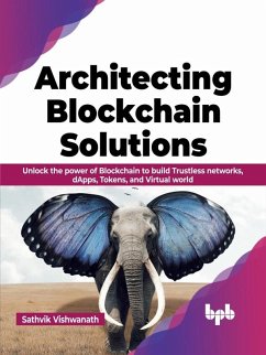 Architecting Blockchain Solutions: Unlock the Power of Blockchain to Build Trustless Networks, dApps, Tokens, and Virtual World (English Edition) (eBook, ePUB) - Vishwanath, Sathvik