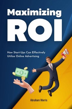 Maximizing ROI: How Start-Ups Can Effectively Utilize Online Advertising (eBook, ePUB) - Morris, Abraham