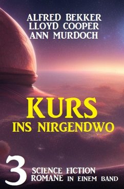 Kurs ins Nirgendwo: 3 Science Fiction Romane in einem Band (eBook, ePUB) - Bekker, Alfred; Cooper, Lloyd; Murdoch, Ann