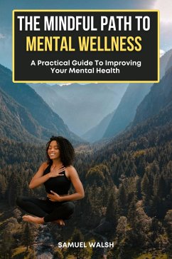 The Mindful Path to Mental Wellness, A Practical Guide to Improving Your Mental Health (eBook, ePUB) - Walsh, Samuel; Dupon, Dirk