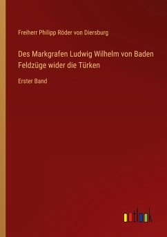 Des Markgrafen Ludwig Wilhelm von Baden Feldzüge wider die Türken