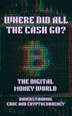 Where Did All the Cash Go? The Digital Money World. Understanding CBDC and Cryptocurrency; Digital Money, Finance, Bitcoin, Crypto, Cryptocurrency, CBDC, Digital Currency, Money Book (eBook, ePUB)