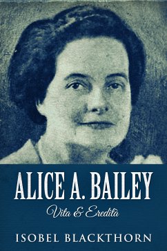 Alice A. Bailey - Vita & Eredità (eBook, ePUB) - Blackthorn, Isobel