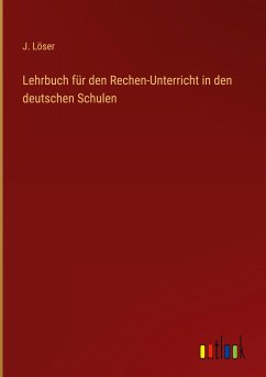 Lehrbuch für den Rechen-Unterricht in den deutschen Schulen - Löser, J.