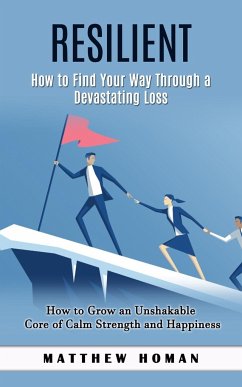 Resilient: How to Find Your Way Through a Devastating Loss (How to Grow an Unshakable Core of Calm Strength and Happiness) - Homan, Matthew