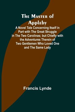The Master of Appleby; A Novel Tale Concerning Itself in Part with the Great Struggle in the Two Carolinas; but Chiefly with the Adventures Therein of Two Gentlemen Who Loved One and the Same Lady - Lynde, Francis