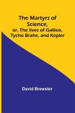 The Martyrs of Science, or, The lives of Galileo, Tycho Brahe, and Kepler