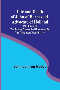 Life and Death of John of Barneveld, Advocate of Holland - Lothrop Motley, John