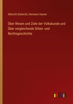 Über Wesen und Ziele der Volkskunde und Über vergleichende Sitten- und Rechtsgeschichte - Dieterich, Albrecht; Usener, Hermann