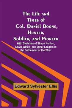 The Life and Times of Col. Daniel Boone, Hunter, Soldier, and Pioneer - Edward Sylvester Ellis