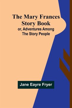 The Mary Frances Story Book; or, Adventures Among the Story People - Eayre Fryer, Jane