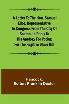 A Letter to the Hon. Samuel Eliot, Representative in Congress From the City of Boston, In Reply to His Apology For Voting For the Fugitive Slave Bill. - Hancock