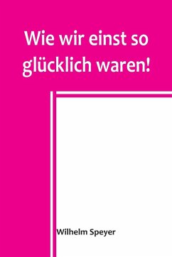 Wie wir einst so glücklich waren! - Speyer, Wilhelm