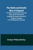The Noble and Gentle Men of England ; or, notes touching the arms and descents of the ancient knightly and gentle houses of England, arranged in their respective counties.