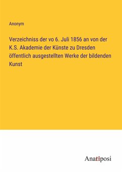 Verzeichniss der vo 6. Juli 1856 an von der K.S. Akademie der Künste zu Dresden öffentlich ausgestellten Werke der bildenden Kunst - Anonym