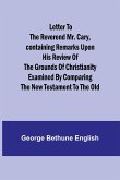 Letter to the Reverend Mr. Cary,Containing Remarks upon his Review of the Grounds of Christianity Examined by Comparing the New Testament to the Old