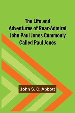 The Life and Adventures of Rear-Admiral John Paul Jones Commonly Called Paul Jones - S. C. Abbott, John