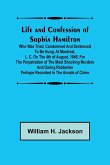 Life and Confession of Sophia Hamilton; Who was Tried, Condemned and Sentenced to be Hung, at Montreal, L. C. on the 4th of August, 1845, for the Perpetration of the Most Shocking Murders and Daring Robberies Perhaps Recorded in the Annals of Crime