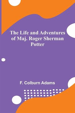 The Life and Adventures of Maj. Roger Sherman Potter - Colburn Adams, F.