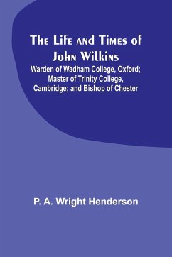 The Life and Times of John Wilkins - A. Wright Henderson, P.