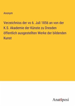 Verzeichniss der vo 6. Juli 1856 an von der K.S. Akademie der Künste zu Dresden öffentlich ausgestellten Werke der bildenden Kunst - Anonym