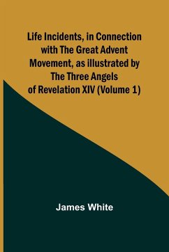 Life Incidents, in Connection with the Great Advent Movement, as Illustrated by the Three Angels of Revelation XIV (Volume 1) - White, James