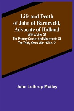 Life and Death of John of Barneveld, Advocate of Holland - Lothrop Motley, John