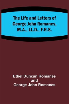 The Life and Letters of George John Romanes, M.A., LL.D., F.R.S. - Duncan Romanes, Ethel; Romanes, George John