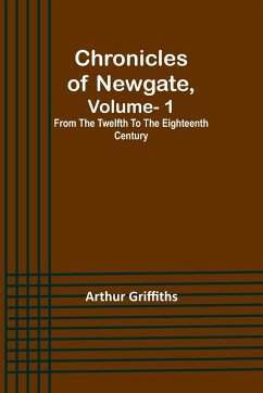 Chronicles of Newgate, Vol. 1 ; From the twelfth to the eighteenth century - Griffiths, Arthur