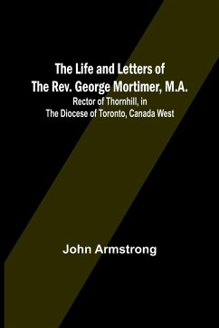 The Life and Letters of the Rev. George Mortimer, M.A. - John Armstrong