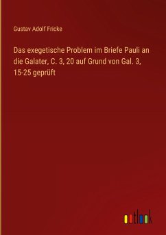 Das exegetische Problem im Briefe Pauli an die Galater, C. 3, 20 auf Grund von Gal. 3, 15-25 geprüft - Fricke, Gustav Adolf