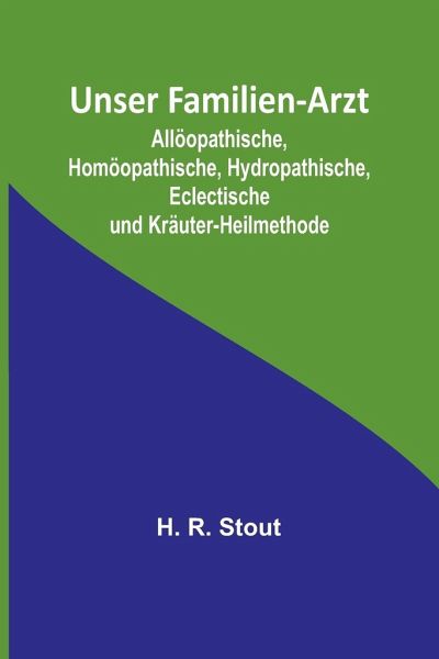 Unser Familien-Arzt; Allöopathische, Homöopathische, Hydropathische, Eclectische und Kräuter-Heilmethode Unser Familien-Arzt; Allöopathische, Homöopathische, Hydropathische, Eclectische und Kräuter-Heilmethode