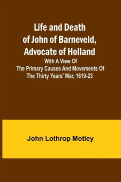 Life and Death of John of Barneveld, Advocate of Holland - Lothrop Motley, John
