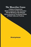 The Masculine Cross; A History of Ancient and Modern Crosses and Their Connection with the Mysteries of Sex Worship; Also an Account of the Kindred Phases of Phallic Faiths and Practices