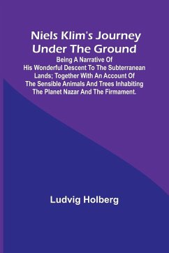 Niels Klim's journey under the ground ; being a narrative of his wonderful descent to the subterranean lands; together with an account of the sensible animals and trees inhabiting the planet Nazar and the firmament. - Holberg, Ludvig