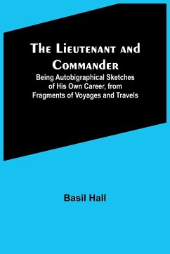 The Lieutenant and Commander ; Being Autobigraphical Sketches of His Own Career, from Fragments of Voyages and Travels - Hall, Basil