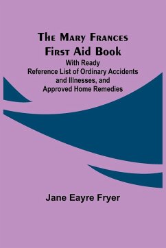 The Mary Frances First Aid Book; With Ready Reference List of Ordinary Accidents and Illnesses, and Approved Home Remedies - Eayre Fryer, Jane