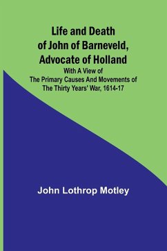 Life and Death of John of Barneveld, Advocate of Holland - Lothrop Motley, John