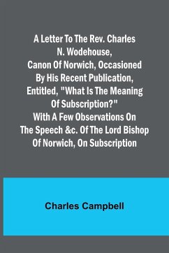 A letter to the Rev. Charles N. Wodehouse, Canon of Norwich, occasioned by his recent publication, entitled, 