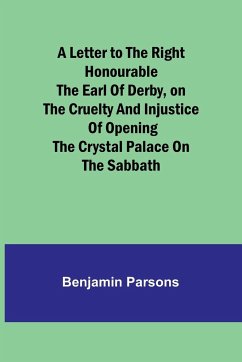 A Letter to the Right Honourable the Earl of Derby,on the cruelty and injustice of opening the Crystal Palace on the Sabbath - Parsons, Benjamin