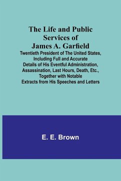 The Life and Public Services of James A. Garfield - E. Brown, E.